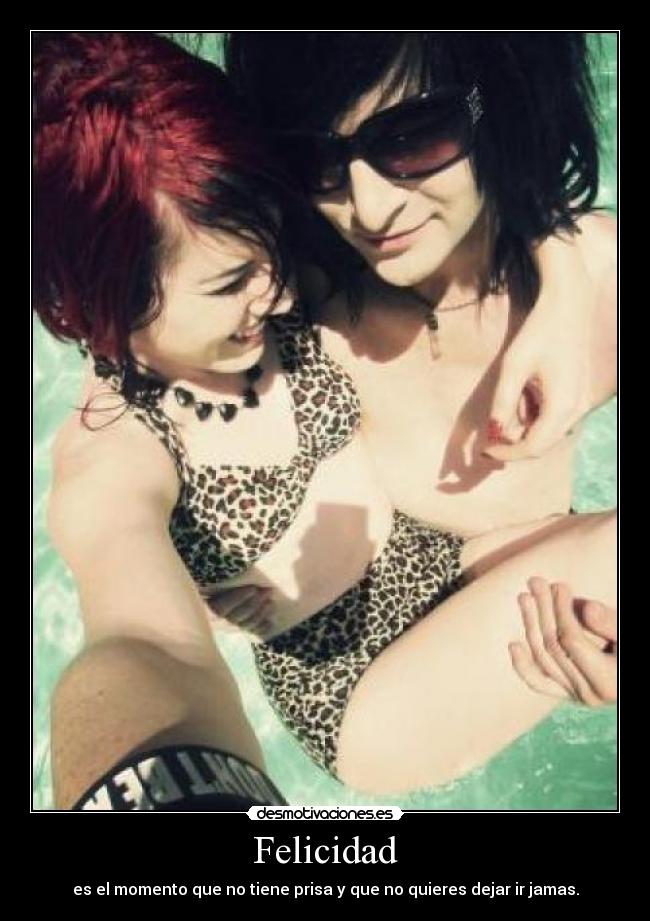 Felicidad - es el momento que no tiene prisa y que no quieres dejar ir jamas.