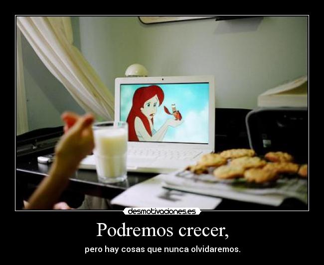 Podremos crecer, - pero hay cosas que nunca olvidaremos.