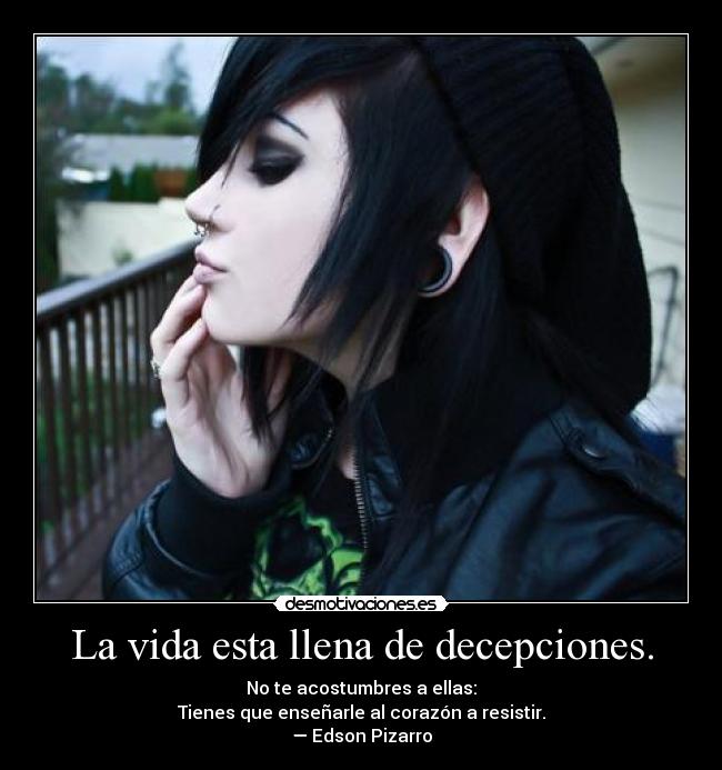 La vida esta llena de decepciones. - No te acostumbres a ellas:
Tienes que enseñarle al corazón a resistir.
—	Edson Pizarro