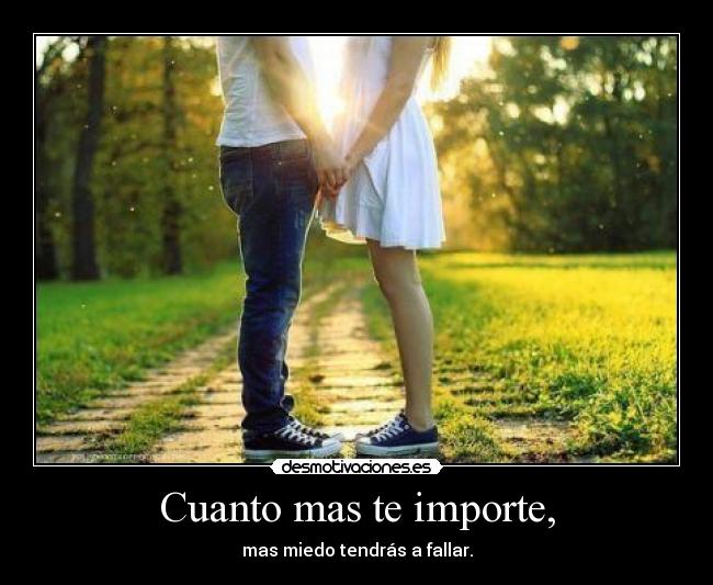 Cuanto mas te importe, - mas miedo tendrás a fallar.