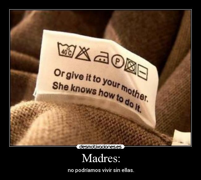 Madres: - no podríamos vivir sin ellas.