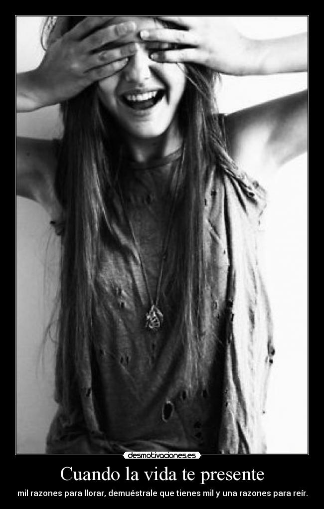 Cuando la vida te presente - mil razones para llorar, demuéstrale que tienes mil y una razones para reír.