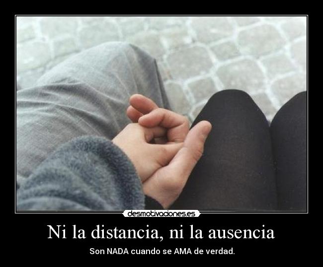 Ni la distancia, ni la ausencia - 