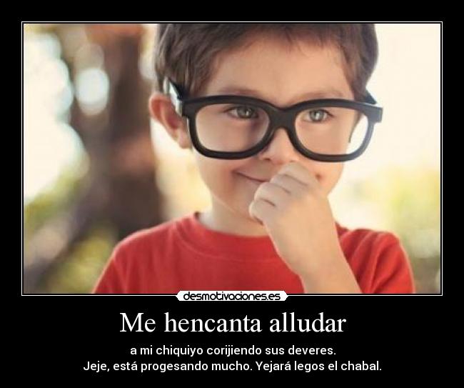Me hencanta alludar - a mi chiquiyo corijiendo sus deveres.
Jeje, está progesando mucho. Yejará legos el chabal.