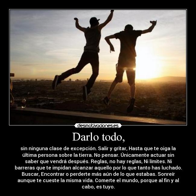 Darlo todo, -