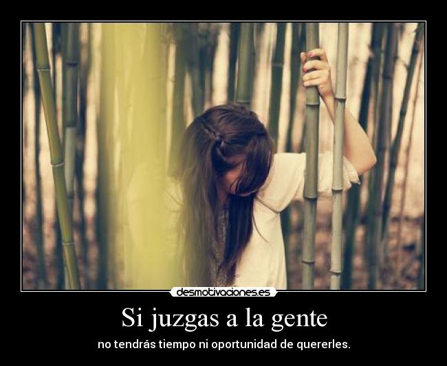 Si juzgas a la gente - no tendrás tiempo ni oportunidad de quererles.