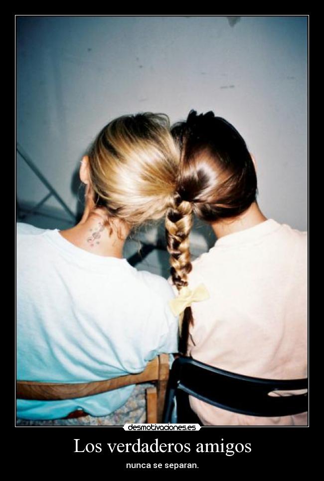 Los verdaderos amigos - nunca se separan.