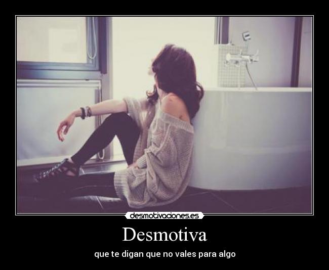 Desmotiva - que te digan que no vales para algo