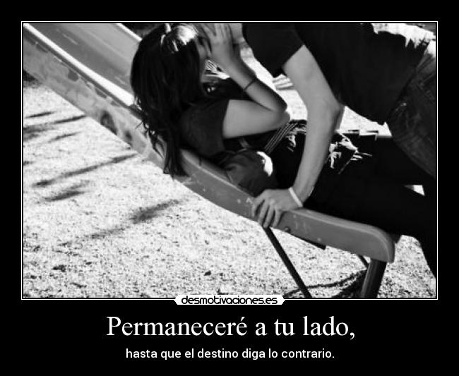 Permaneceré a tu lado, - hasta que el destino diga lo contrario.