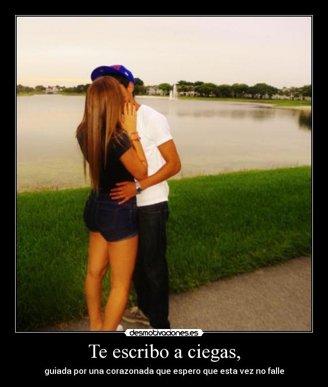 Te escribo a ciegas, - guiada por una corazonada que espero que esta vez no falle