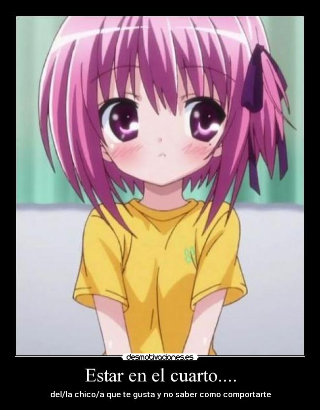Estar en el cuarto.... - del/la chico/a que te gusta y no saber como comportarte