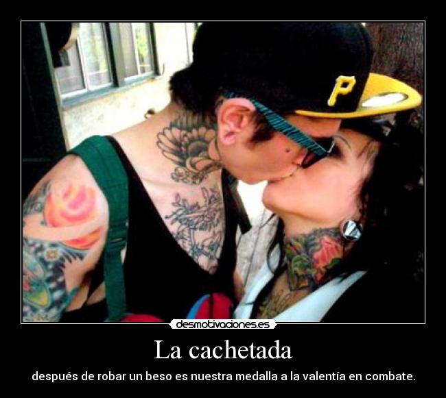 La cachetada - después de robar un beso es nuestra medalla a la valentía en combate.