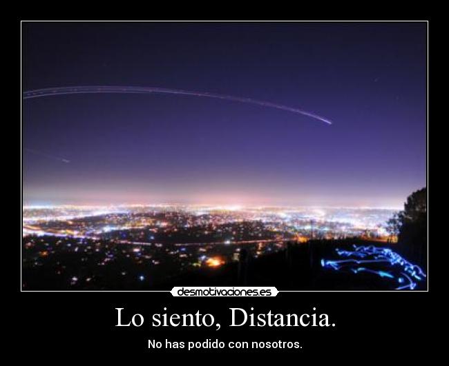 Lo siento, Distancia. - No has podido con nosotros.