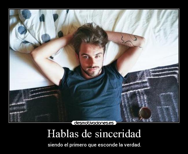 Hablas de sinceridad -