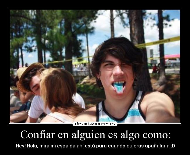 Confiar en alguien es algo como: - Hey! Hola, mira mi espalda ahí está para cuando quieras apuñalarla :D