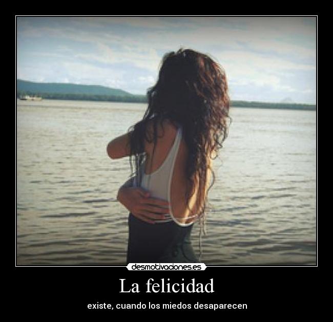 La felicidad - existe, cuando los miedos desaparecen