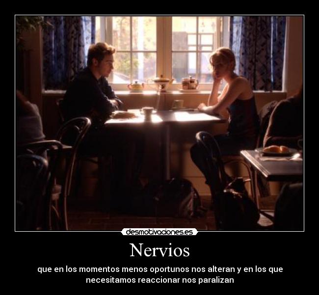 Nervios - que en los momentos menos oportunos nos alteran y en los que
necesitamos reaccionar nos paralizan