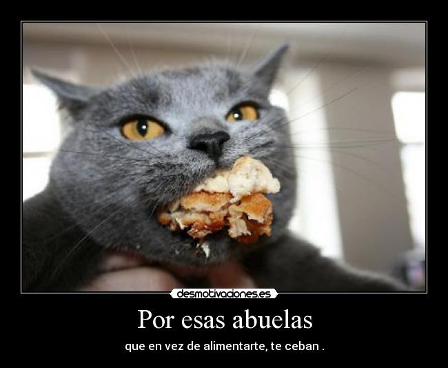 Por esas abuelas - que en vez de alimentarte, te ceban .