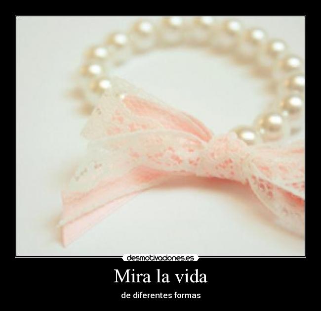 Mira la vida - de diferentes formas