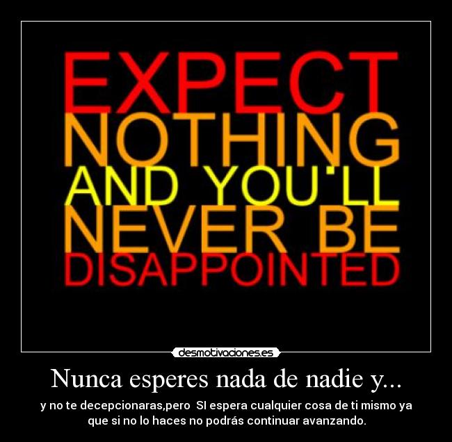 Nunca esperes nada de nadie y... -