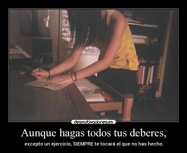 Aunque hagas todos tus deberes, -
