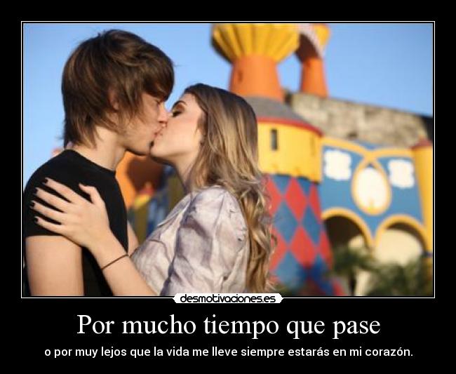 Por mucho tiempo que pase - o por muy lejos que la vida me lleve siempre estarás en mi corazón.