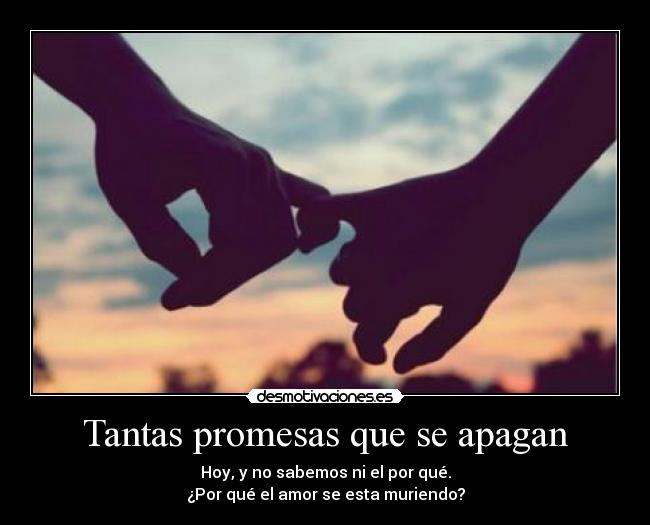 Tantas promesas que se apagan - Hoy, y no sabemos ni el por qué.
¿Por qué el amor se esta muriendo?