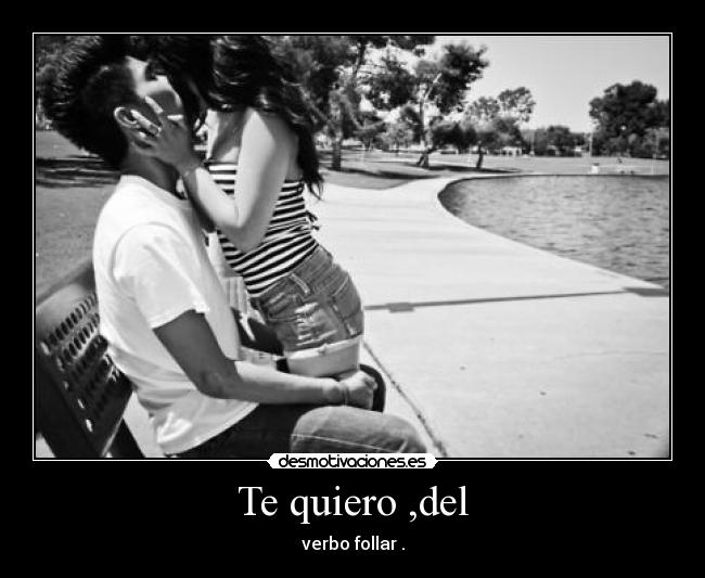 Te quiero ,del - verbo follar .