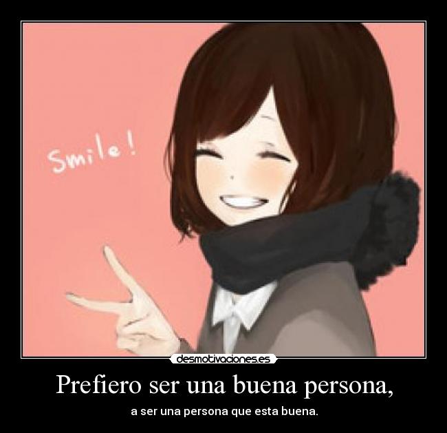 Prefiero ser una buena persona, - a ser una persona que esta buena.
