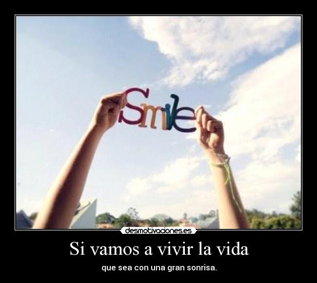 Si vamos a vivir la vida - que sea con una gran sonrisa.