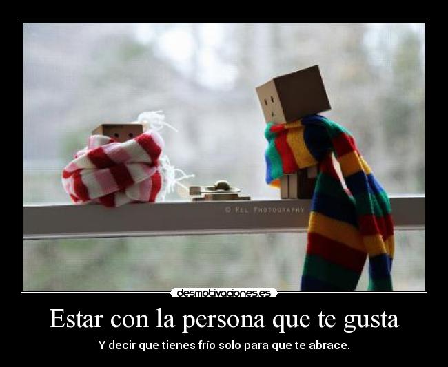 Estar con la persona que te gusta -