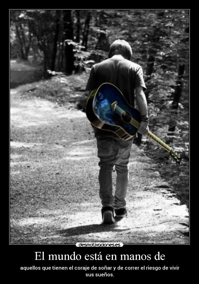 El mundo está en manos de - aquellos que tienen el coraje de soñar y de correr el riesgo de vivir sus sueños.