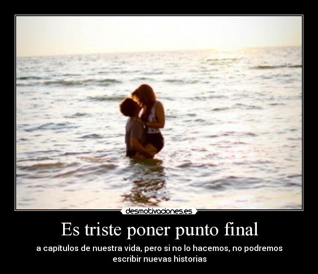 Es triste poner punto final - a capítulos de nuestra vida, pero si no lo hacemos, no podremos
escribir nuevas historias