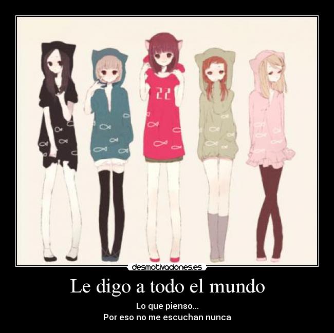 Le digo a todo el mundo - Lo que pienso...
Por eso no me escuchan nunca