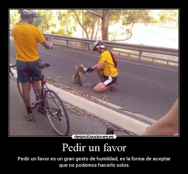 Pedir un favor - Pedir un favor es un gran gesto de humildad, es la forma de aceptar
que no podemos hacerlo solos.