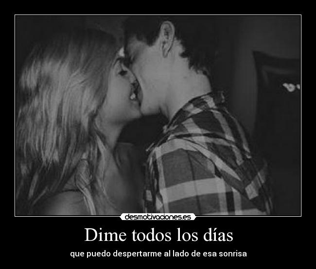Dime todos los días - que puedo despertarme al lado de esa sonrisa