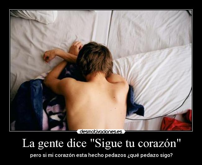 La gente dice Sigue tu corazón - pero si mi corazón esta hecho pedazos ¿qué pedazo sigo?