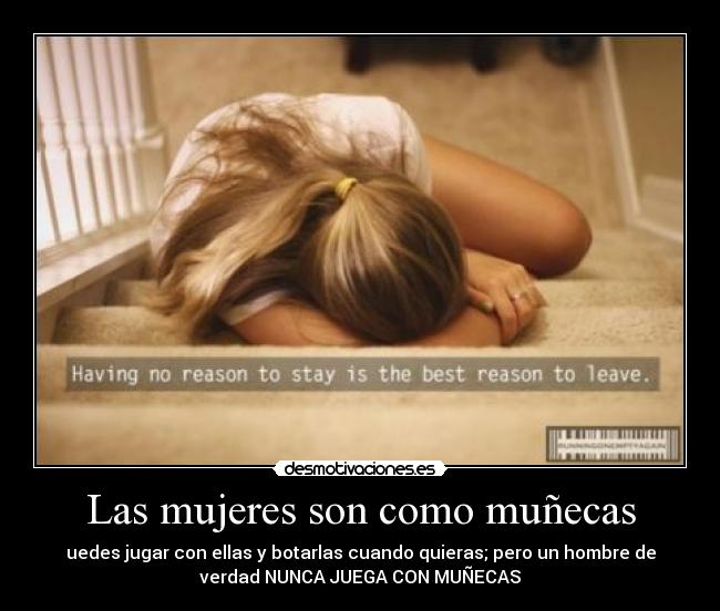 Las mujeres son como muñecas - uedes jugar con ellas y botarlas cuando quieras; pero un hombre de
verdad NUNCA JUEGA CON MUÑECAS