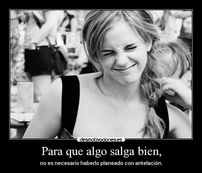 Para que algo salga bien, - no es necesario haberlo planeado con antelación.