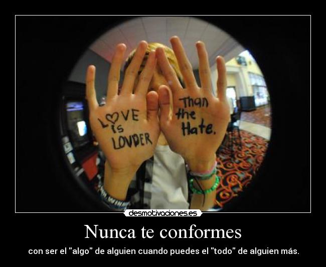 Nunca te conformes - con ser el algo de alguien cuando puedes el todo de alguien más.