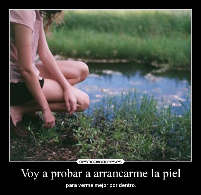 Voy a probar a arrancarme la piel - para verme mejor por dentro.