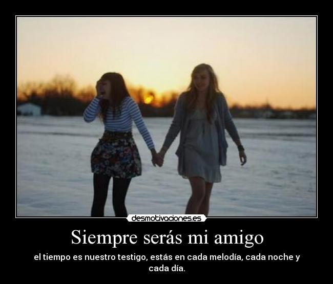 Siempre serás mi amigo - el tiempo es nuestro testigo, estás en cada melodía, cada noche y cada día.