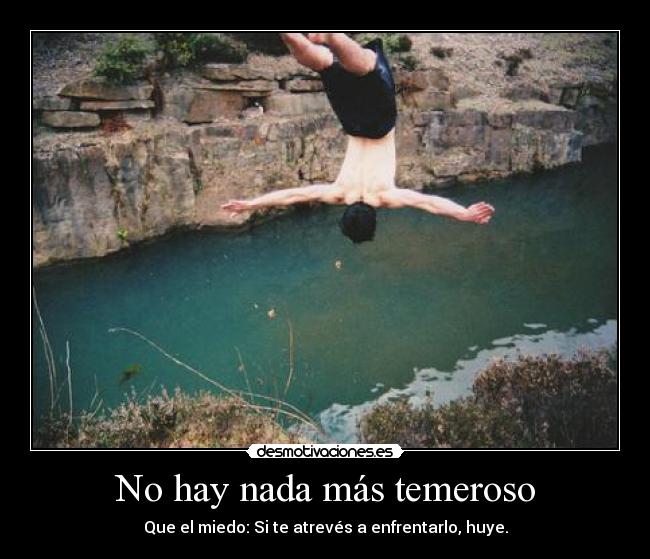No hay nada más temeroso - Que el miedo: Si te atrevés a enfrentarlo, huye.