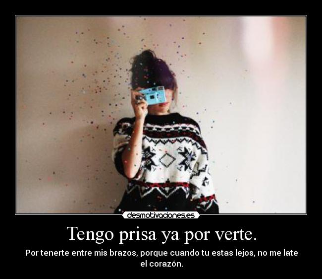 Tengo prisa ya por verte. - 