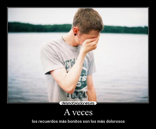 A veces - los recuerdos más bonitos son los más dolorosos