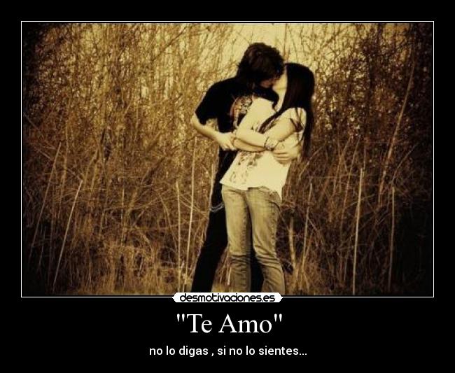 Te Amo - no lo digas , si no lo sientes...
