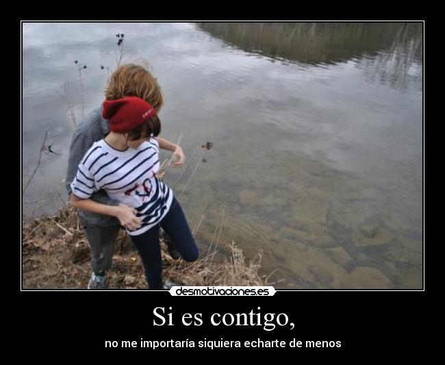 Si es contigo, - no me importaría siquiera echarte de menos