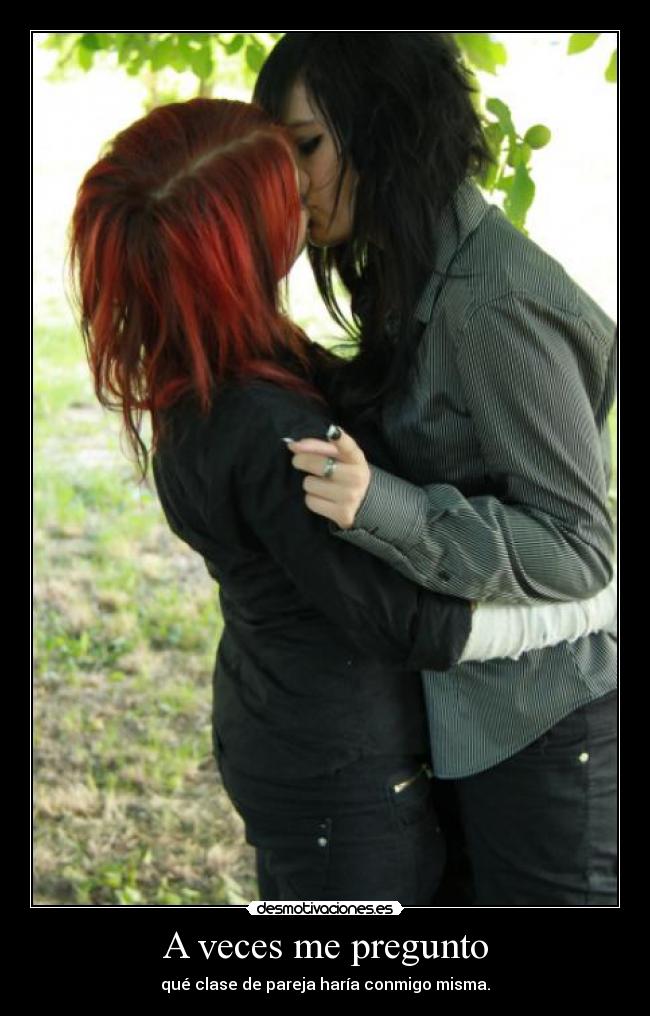 A veces me pregunto - qué clase de pareja haría conmigo misma.