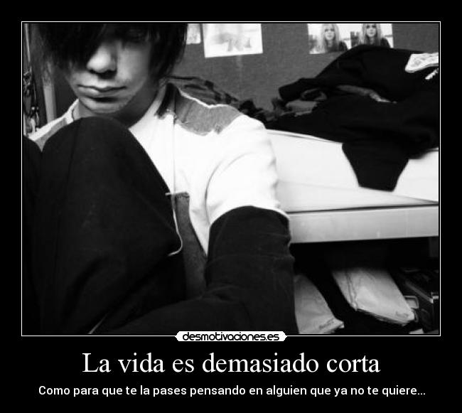 La vida es demasiado corta - Como para que te la pases pensando en alguien que ya no te quiere...