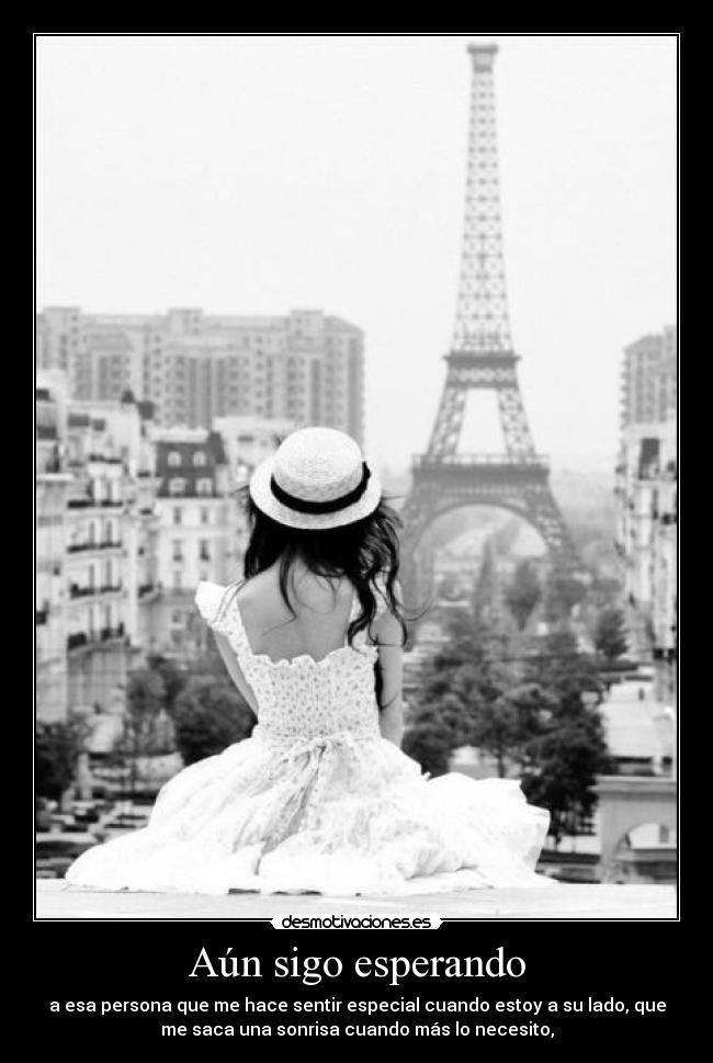 Aún sigo esperando - a esa persona que me hace sentir especial cuando estoy a su lado, que
me saca una sonrisa cuando más lo necesito,